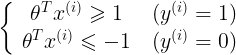 \left\{ {\begin{array}{c}    {{\theta ^T}{x^{(i)}} \geqslant 1} \\    {{\theta ^T}{x^{(i)}} \leqslant  - 1}  \end{array} } \right.\begin{array}{c}    {({y^{(i)}} = 1)} \\    {({y^{(i)}} = 0)}  \end{array} 